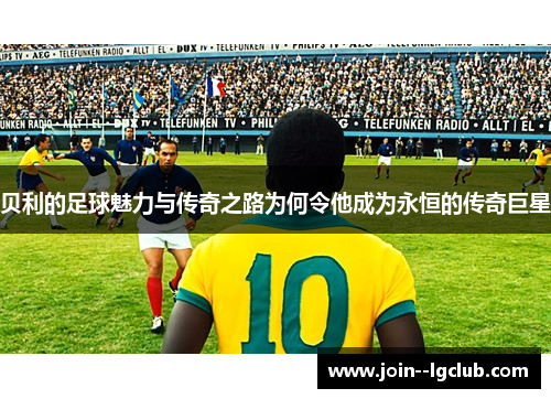 贝利的足球魅力与传奇之路为何令他成为永恒的传奇巨星
