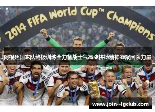 阿根廷国家队终极训练全力备战士气高涨拼搏精神凝聚团队力量