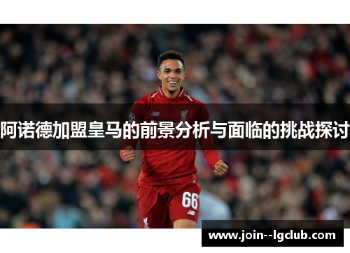 阿诺德加盟皇马的前景分析与面临的挑战探讨