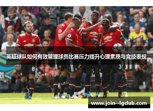 英超球队如何有效管理球员比赛压力提升心理素质与竞技表现 英超球队如何有效管理球员比赛压力提升心理素质与竞技表现