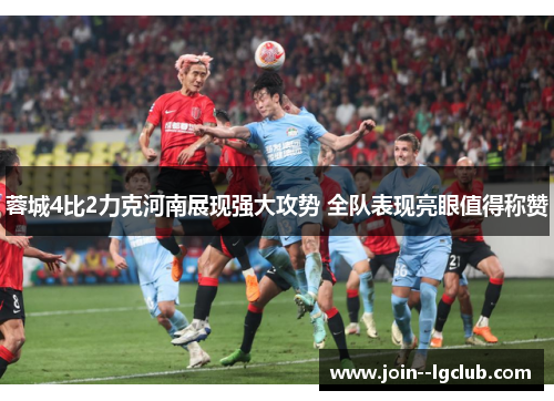 蓉城4比2力克河南展现强大攻势 全队表现亮眼值得称赞