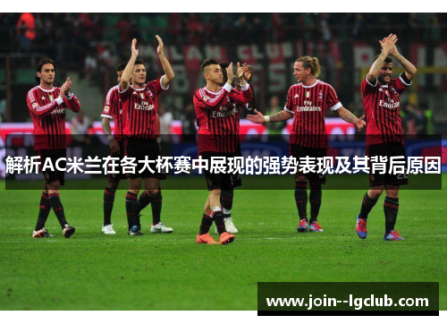 解析AC米兰在各大杯赛中展现的强势表现及其背后原因