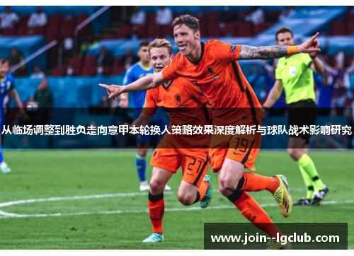 从临场调整到胜负走向意甲本轮换人策略效果深度解析与球队战术影响研究 从临场调整到胜负走向意甲本轮换人策略效果深度解析与球队战术影响研究