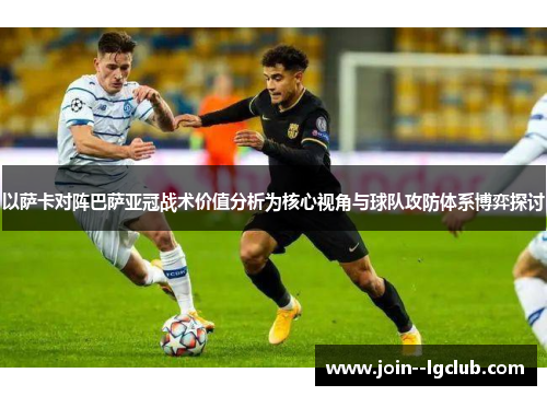 以萨卡对阵巴萨亚冠战术价值分析为核心视角与球队攻防体系博弈探讨 以萨卡对阵巴萨亚冠战术价值分析为核心视角与球队攻防体系博弈探讨