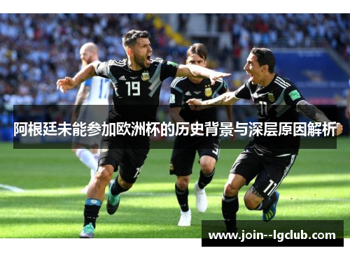 阿根廷未能参加欧洲杯的历史背景与深层原因解析