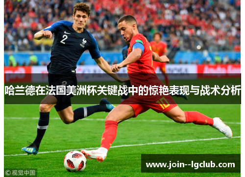 哈兰德在法国美洲杯关键战中的惊艳表现与战术分析 哈兰德在法国美洲杯关键战中的惊艳表现与战术分析