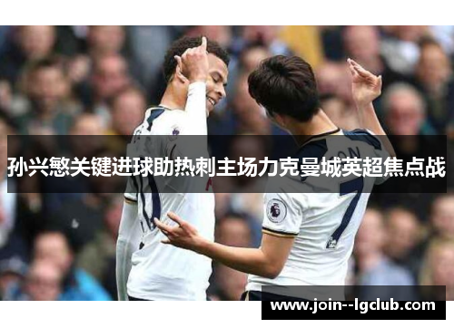 孙兴慜关键进球助热刺主场力克曼城英超焦点战 孙兴慜关键进球助热刺主场力克曼城英超焦点战