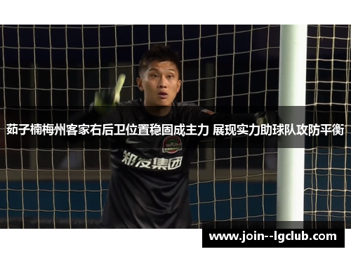 茹子楠梅州客家右后卫位置稳固成主力 展现实力助球队攻防平衡
