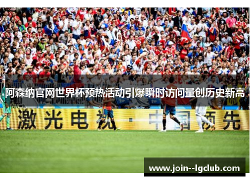 阿森纳官网世界杯预热活动引爆瞬时访问量创历史新高 阿森纳官网世界杯预热活动引爆瞬时访问量创历史新高