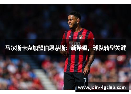 马尔斯卡克加盟伯恩茅斯：新希望，球队转型关键