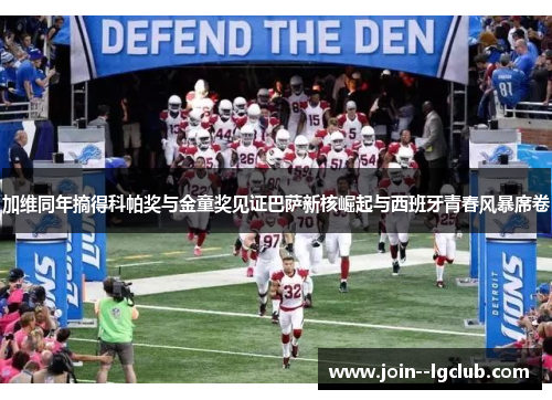 加维同年摘得科帕奖与金童奖见证巴萨新核崛起与西班牙青春风暴席卷