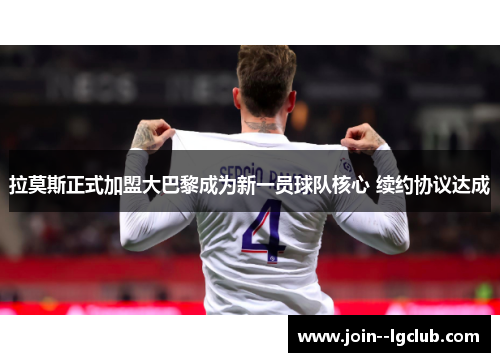 拉莫斯正式加盟大巴黎成为新一员球队核心 续约协议达成