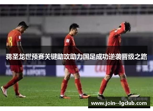 蒋圣龙世预赛关键助攻助力国足成功逆袭晋级之路 蒋圣龙世预赛关键助攻助力国足成功逆袭晋级之路