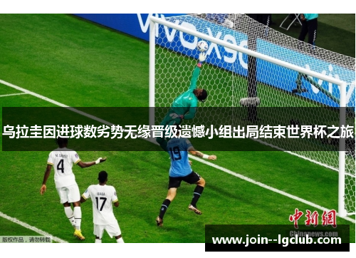 乌拉圭因进球数劣势无缘晋级遗憾小组出局结束世界杯之旅 乌拉圭因进球数劣势无缘晋级遗憾小组出局结束世界杯之旅