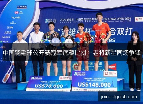 中国羽毛球公开赛冠军底蕴比拼:老将新星同场争锋 中国羽毛球公开赛冠军底蕴比拼:老将新星同场争锋
