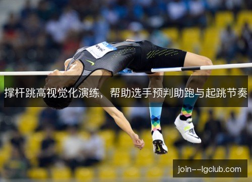撑杆跳高视觉化演练,帮助选手预判助跑与起跳节奏 撑杆跳高视觉化演练,帮助选手预判助跑与起跳节奏