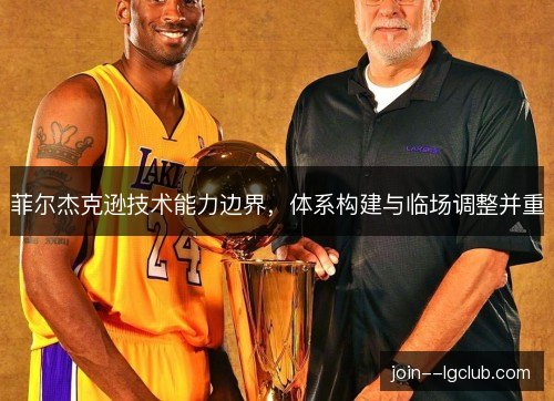 菲尔杰克逊技术能力边界,体系构建与临场调整并重 菲尔杰克逊技术能力边界,体系构建与临场调整并重