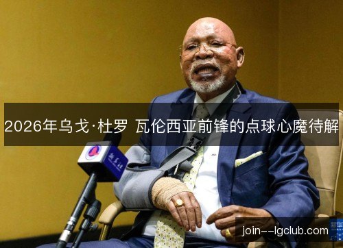 2026年乌戈·杜罗 瓦伦西亚前锋的点球心魔待解 2026年乌戈·杜罗 瓦伦西亚前锋的点球心魔待解
